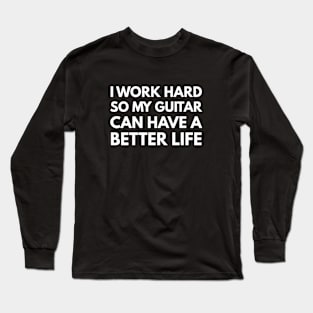 I Work Hard So My Guitar Can Have A Better Life Long Sleeve T-Shirt